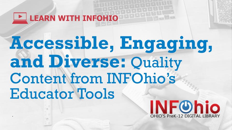 A New Learn With INFOhio Webinar: Accessible, Engaging, and Diverse: Quality Content from INFOhio's Educator Tools 